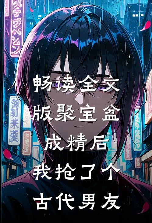 畅读全文版聚宝盆成精后，我抢了个古代男友
