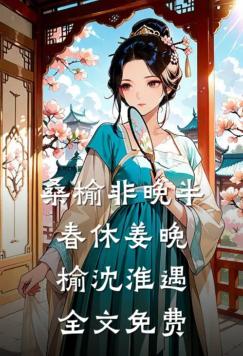 桑榆非晚半春休姜晚榆沈淮遇全文免费