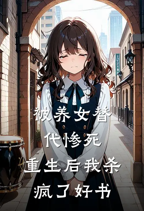 被养女替代惨死，重生后我杀疯了好书