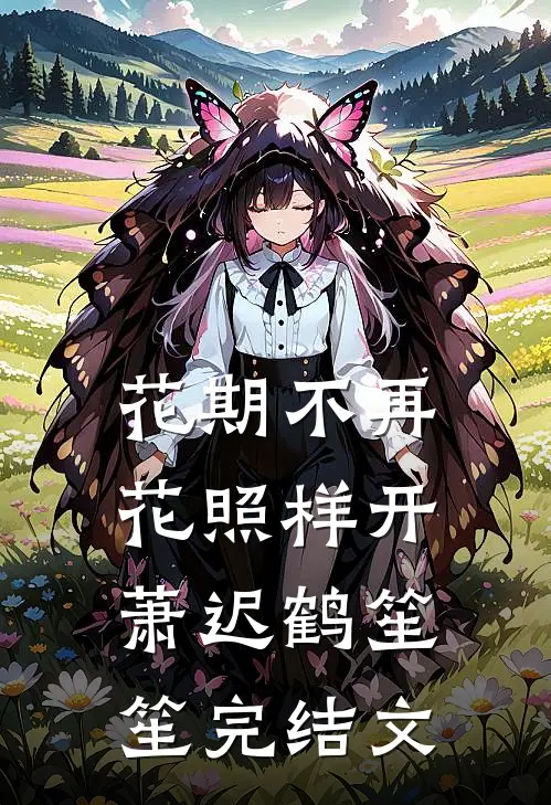 花期不再，花照样开萧迟鹤笙笙完结文