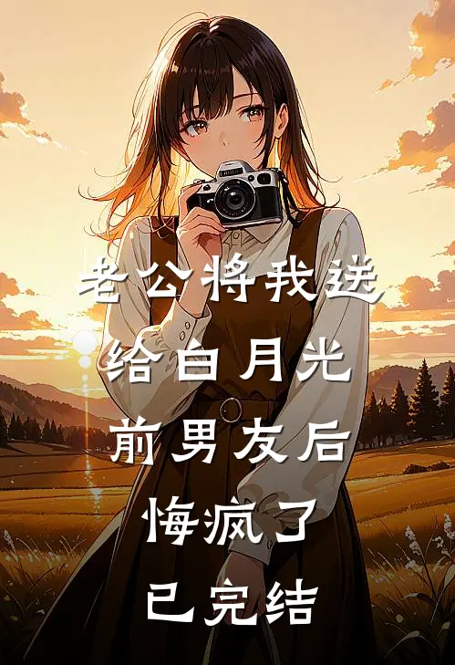老公将我送给白月光前男友后，悔疯了已完结