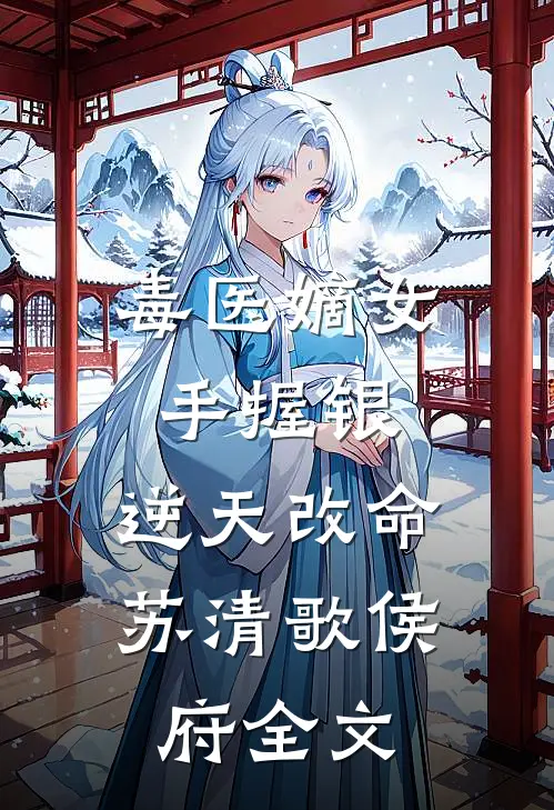 毒医嫡女：手握银，逆天改命苏清歌侯府全文