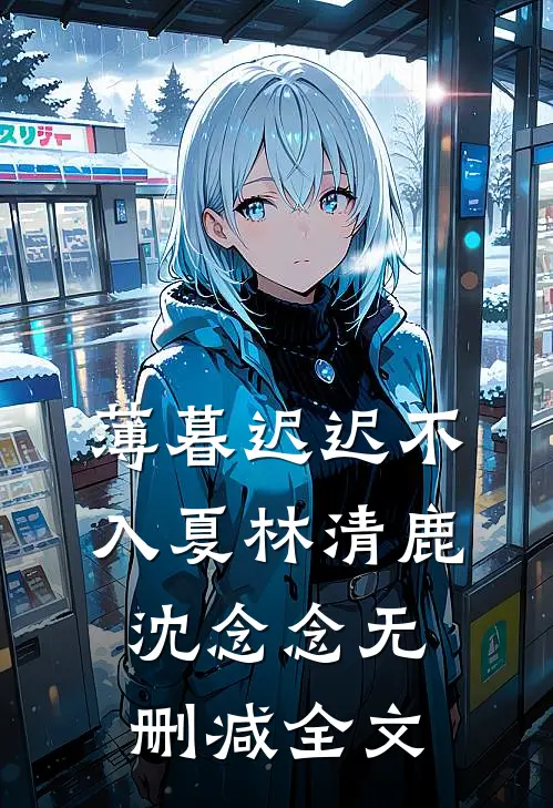 薄暮迟迟不入夏林清鹿沈念念无删减全文
