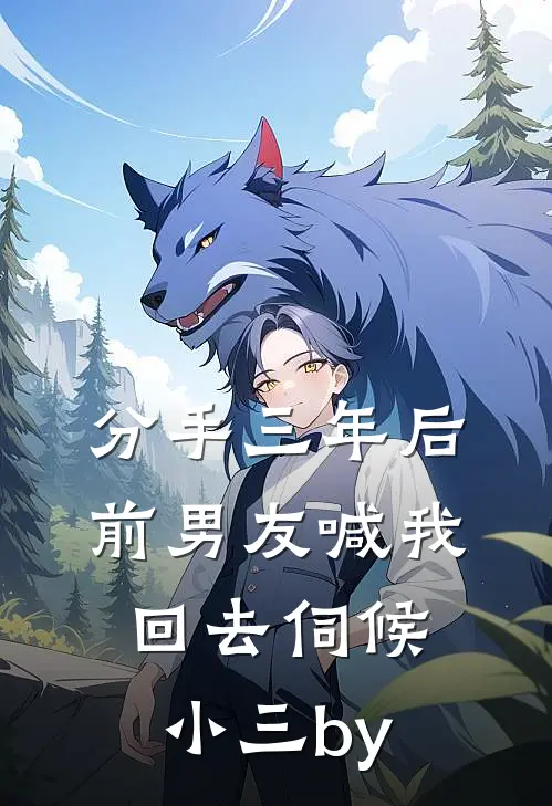 分手三年后，前男友喊我回去伺候小三by