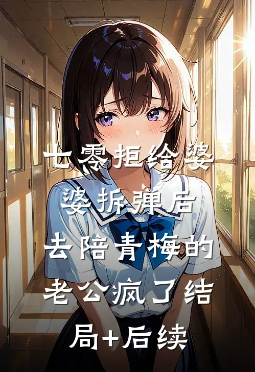 七零拒给婆婆拆弹后，去陪青梅的老公疯了结局+后续