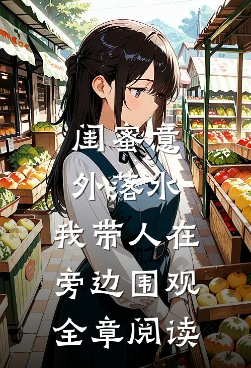 闺蜜意外落水，我带人在旁边围观全章阅读