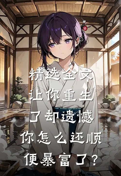 精选全文让你重生了却遗憾，你怎么还顺便暴富了？