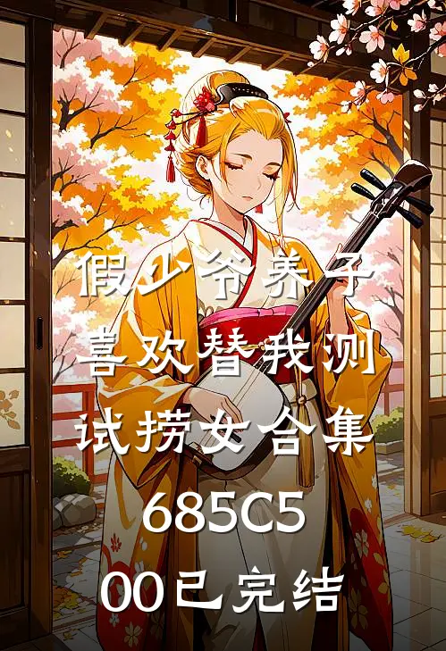 假少爷养子喜欢替我测试捞女合集685C500已完结