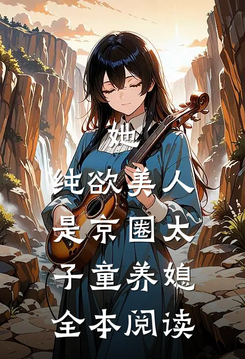 她，纯欲美人，是京圈太子童养媳全本阅读