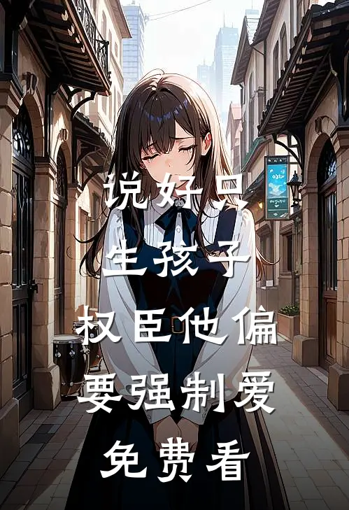 说好只生孩子，权臣他偏要强制爱免费看