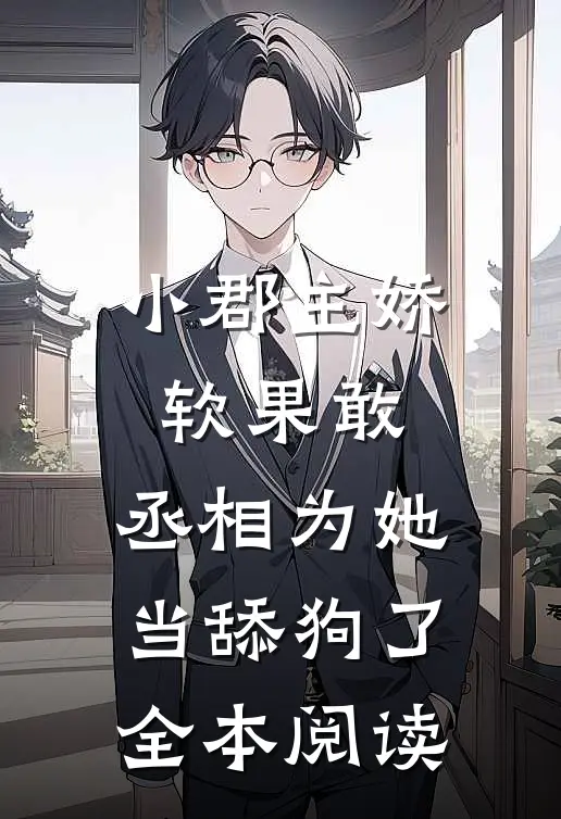 小郡主娇软果敢,丞相为她当舔狗了全本阅读免费