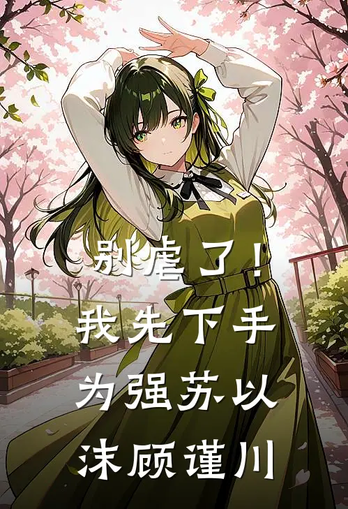 别虐了！我先下手为强苏以沫顾谨川