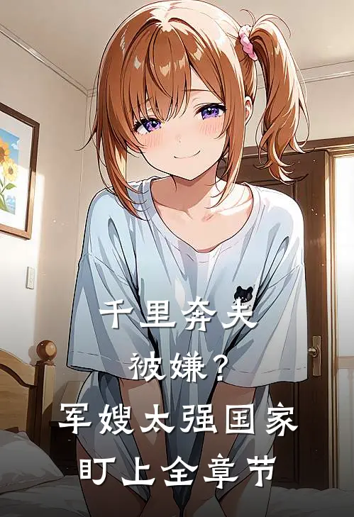 千里奔夫被嫌？军嫂太强国家盯上全章节