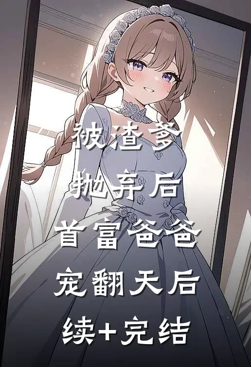 被渣爹抛弃后，首富爸爸宠翻天后续+完结
