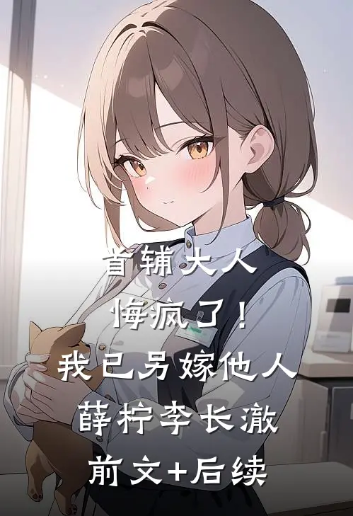首辅大人悔疯了！我已另嫁他人薛柠李长澈前文+后续
