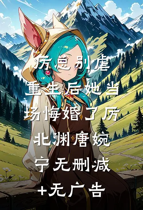 厉总别虐，重生后她当场悔婚了厉北渊唐婉宁无删减+无广告
