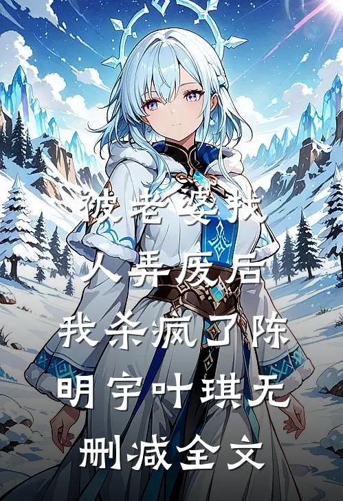 被老婆找人弄废后，我杀疯了陈明宇叶琪无删减全文
