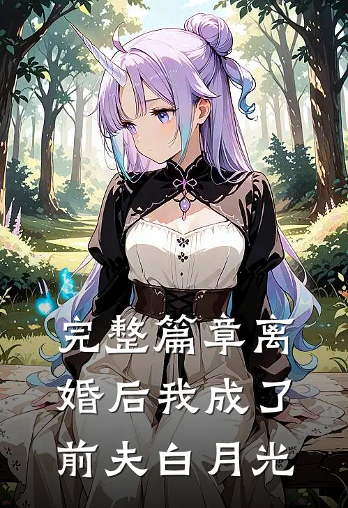 完整篇章离婚后我成了前夫白月光