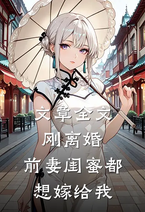 文章全文刚离婚，前妻闺蜜都想嫁给我