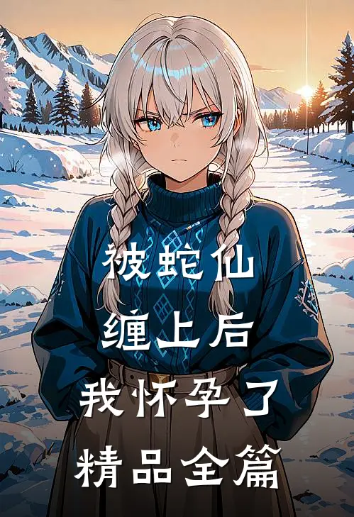 被蛇仙缠上后，我怀孕了精品全篇