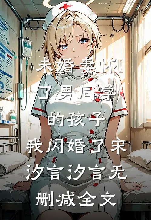 未婚妻怀了男同学的孩子，我闪婚了宋汐言汐言无删减全文