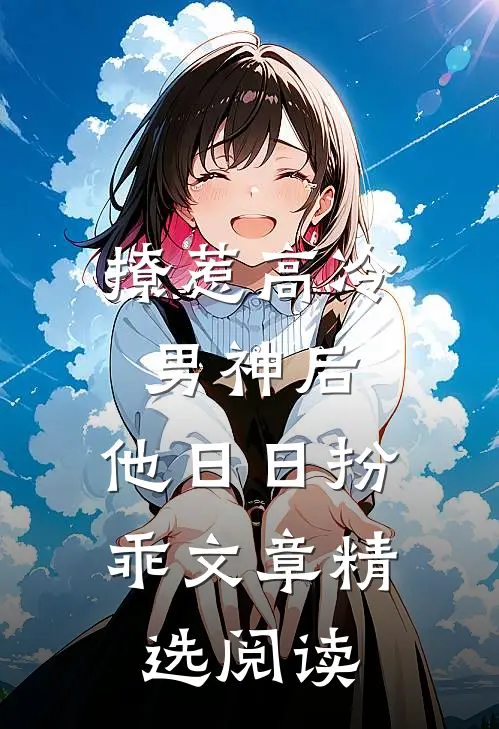 撩惹高冷男神后，他日日扮乖文章精选阅读
