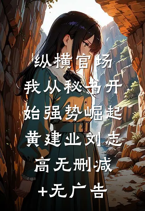 纵横官场：我从秘书开始强势崛起黄建业刘志高无删减+无广告