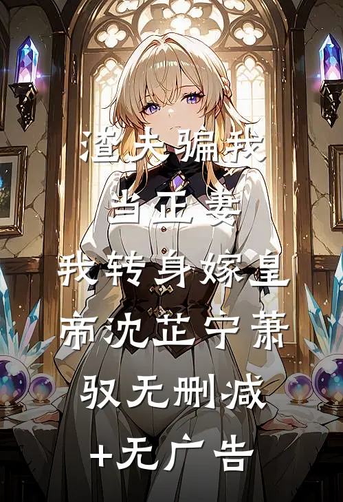 渣夫骗我当正妻，我转身嫁皇帝沈芷宁萧驭无删减+无广告