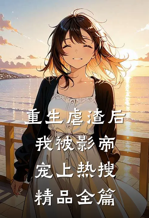 重生虐渣后,我被影帝宠上热搜精品全篇阅读