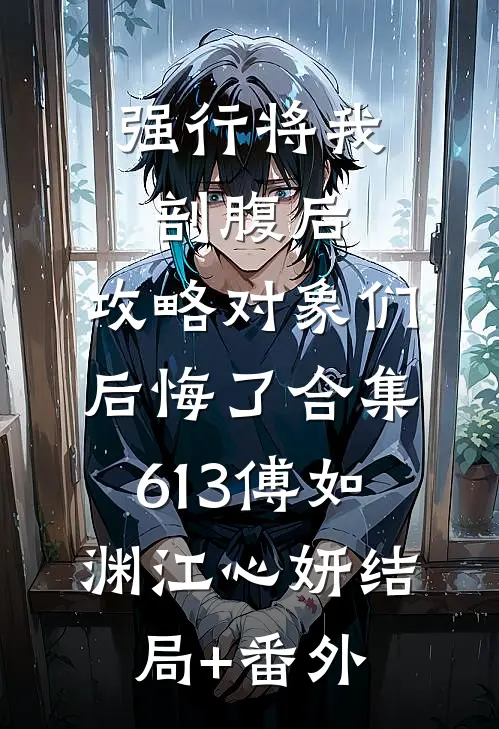 强行将我剖腹后，攻略对象们后悔了合集613傅如渊江心妍结局+番外