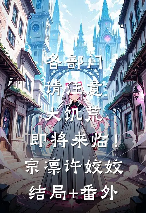 各部门请注意，大饥荒，即将来临！宗凛许姣姣结局+番外