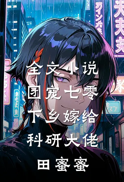 全文小说团宠七零,下乡嫁给科研大佬田蜜蜜