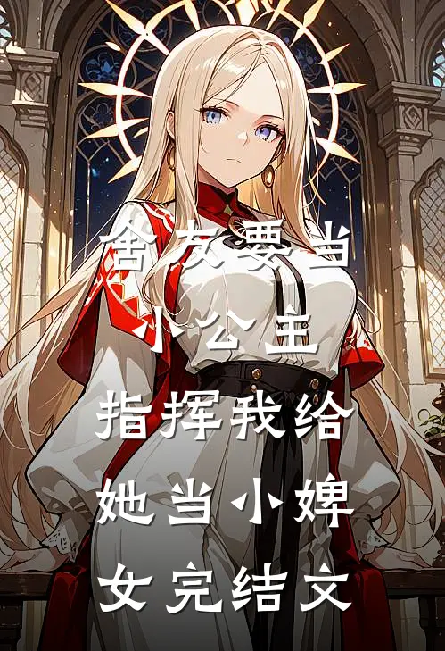 舍友要当小公主，指挥我给她当小婢女完结文