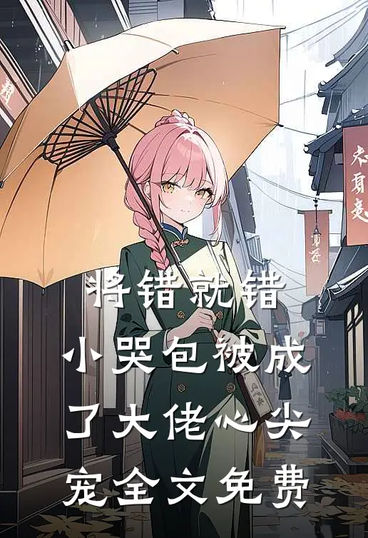 将错就错：小哭包被成了大佬心尖宠全文免费