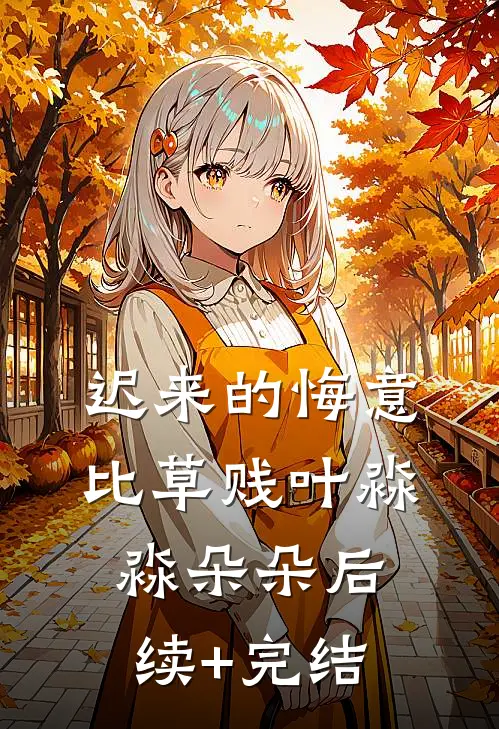 迟来的悔意比草贱叶淼淼朵朵后续+完结