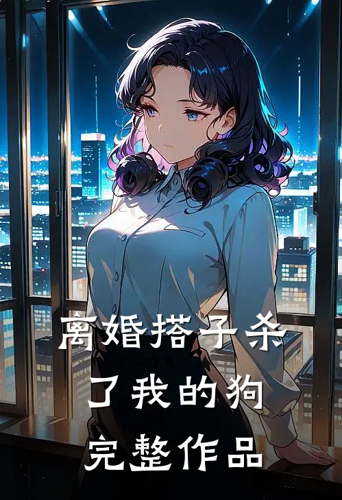 离婚搭子杀了我的狗完整作品