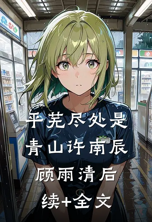 平芜尽处是青山许南辰顾雨清后续+全文