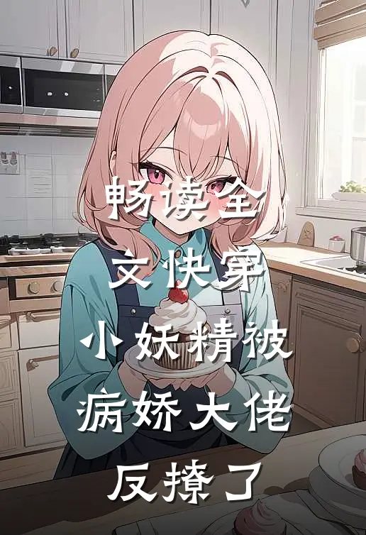 畅读全文快穿：小妖精被病娇大佬反撩了