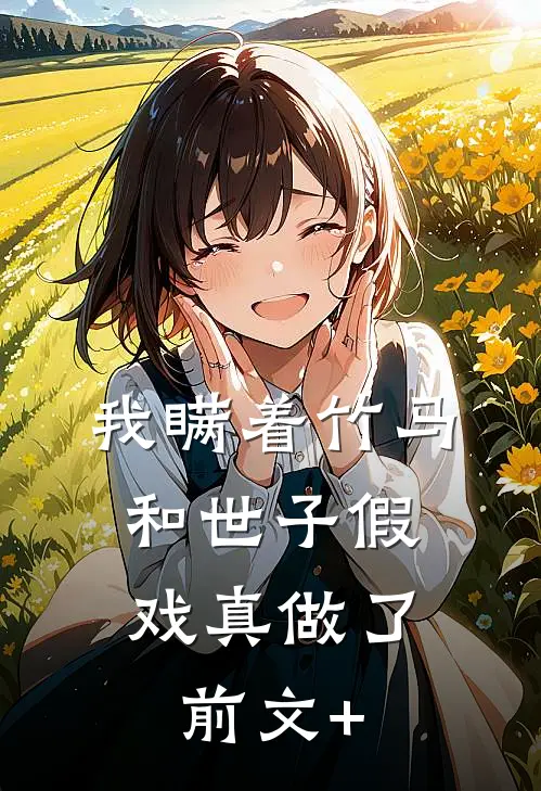 我瞒着竹马，和世子假戏真做了前文+