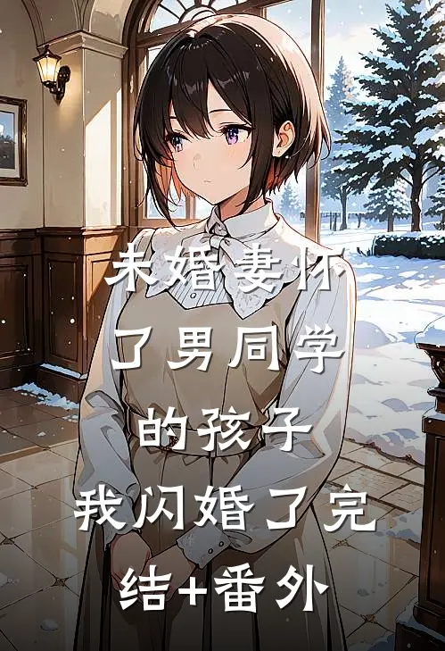 未婚妻怀了男同学的孩子，我闪婚了完结+番外