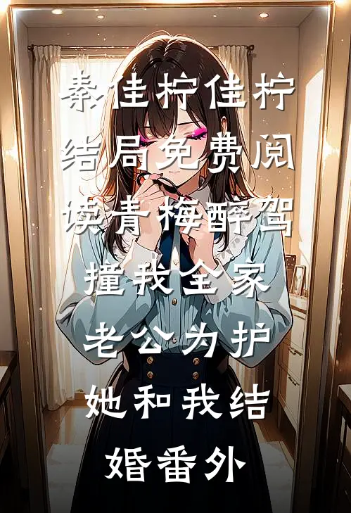 秦佳柠佳柠结局免费阅读青梅醉驾撞我全家，老公为护她和我结婚番外