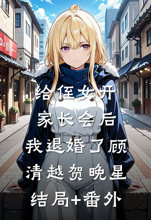 给侄女开家长会后，我退婚了顾清越贺晚星结局+番外