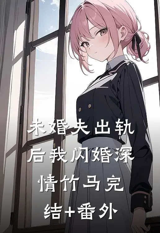 未婚夫出轨后我闪婚深情竹马完结+番外