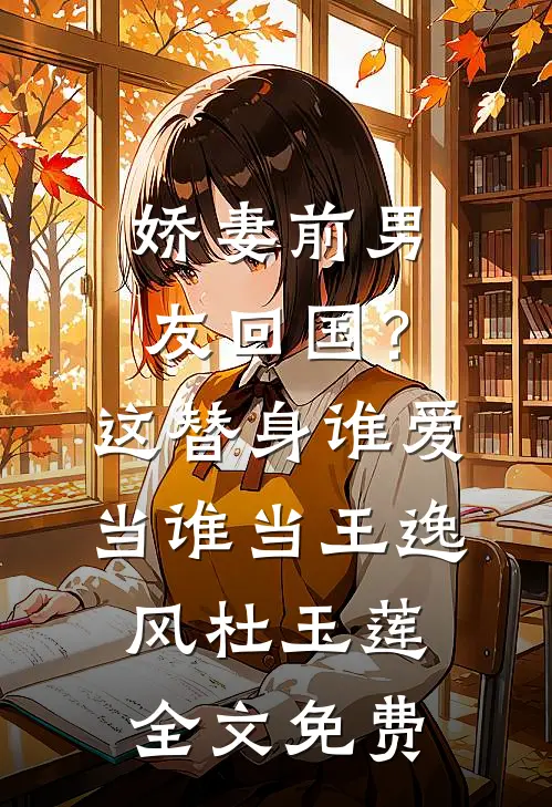 娇妻前男友回国？这替身谁爱当谁当王逸风杜玉莲全文免费