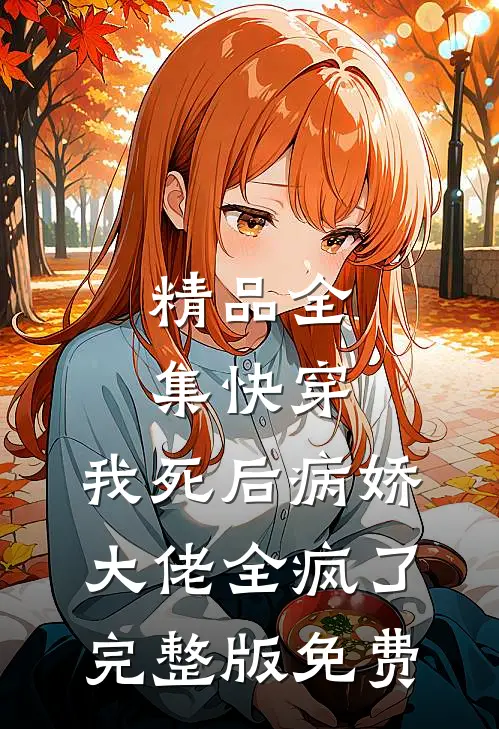 精品全集快穿:我死后病娇大佬全疯了完整版免费
