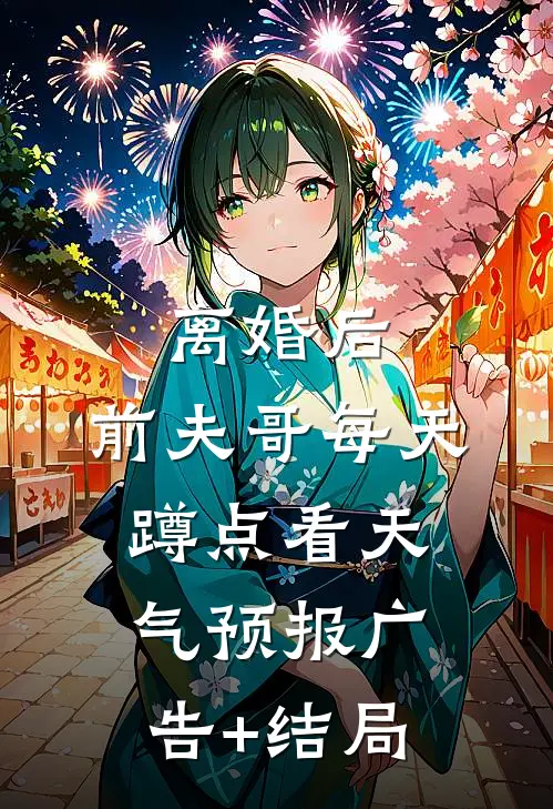 离婚后，前夫哥每天蹲点看天气预报广告+结局