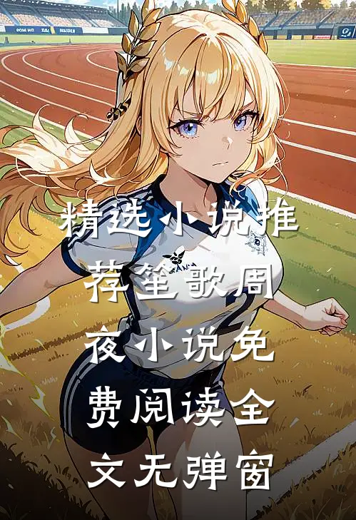 精选小说推荐笙歌周夜小说免费阅读全文无弹窗