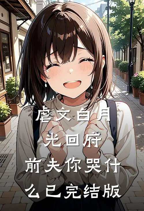 虐文白月光回府，前夫你哭什么已完结版