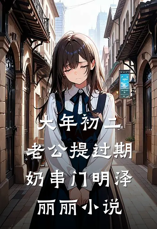 大年初二，老公提过期奶串门明泽丽丽小说