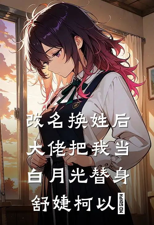 改名换姓后，大佬把我当白月光替身舒婕柯以玦